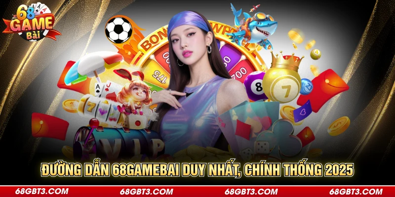 Đường dẫn 68GAMEBAI duy nhất, chính thống 2025