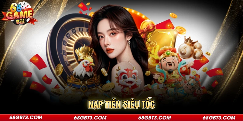 Nạp Tiền Siêu Tốc Đơn Giản, Dễ Dàng Tại Nhà Cái 68GameBài