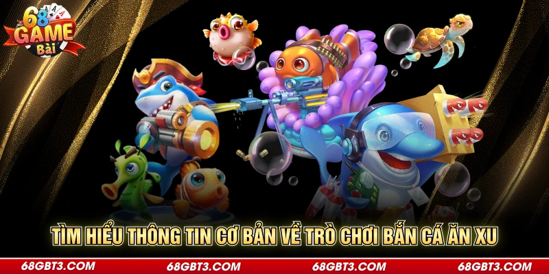 Tìm hiểu thông tin cơ bản về trò chơi bắn cá ăn xu